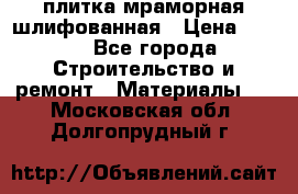 плитка мраморная шлифованная › Цена ­ 200 - Все города Строительство и ремонт » Материалы   . Московская обл.,Долгопрудный г.